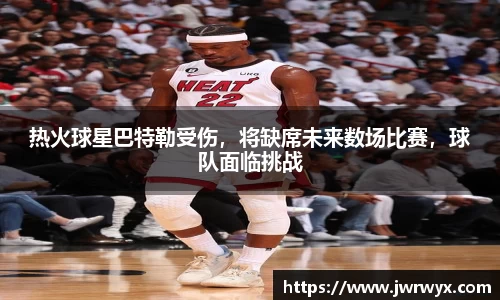 热火球星巴特勒受伤，将缺席未来数场比赛，球队面临挑战