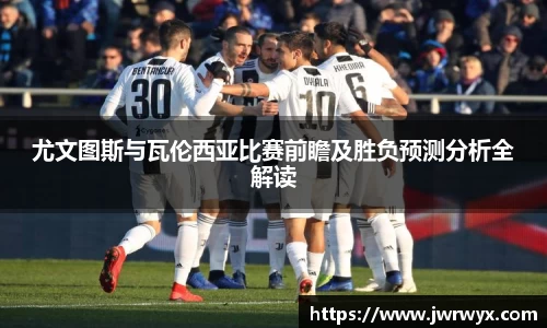 尤文图斯与瓦伦西亚比赛前瞻及胜负预测分析全解读