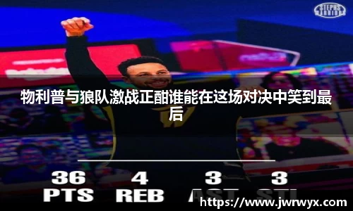 物利普与狼队激战正酣谁能在这场对决中笑到最后